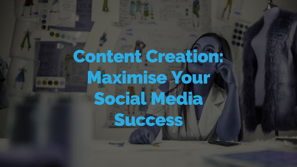 Content Creation: Maximise Your Social Media Success