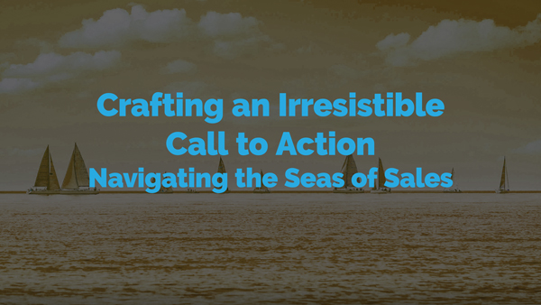 Crafting an Irresistible Call to Action: Navigating the Seas of Sales