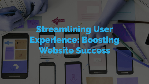 Streamlining User Experience (UX): Boosting Website Success